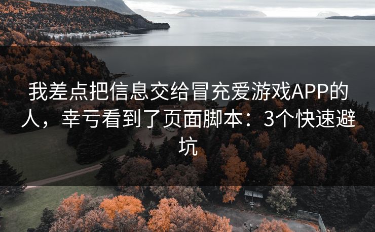 我差点把信息交给冒充爱游戏APP的人,幸亏看到了页面脚本:3个快速避坑 我差点把信息交给冒充爱游戏APP的人,幸亏看到了页面脚本:3个快速避坑