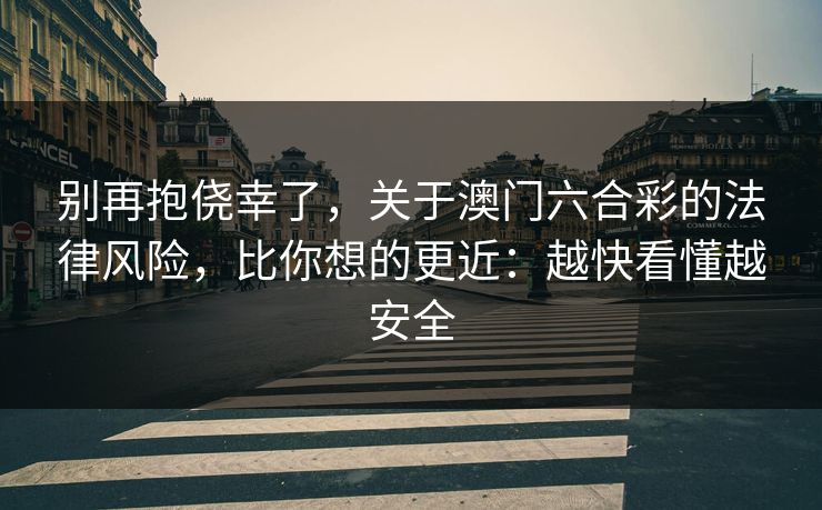 别再抱侥幸了,关于澳门六合彩的法律风险,比你想的更近:越快看懂越安全 别再抱侥幸了,关于澳门六合彩的法律风险,比你想的更近:越快看懂越安全