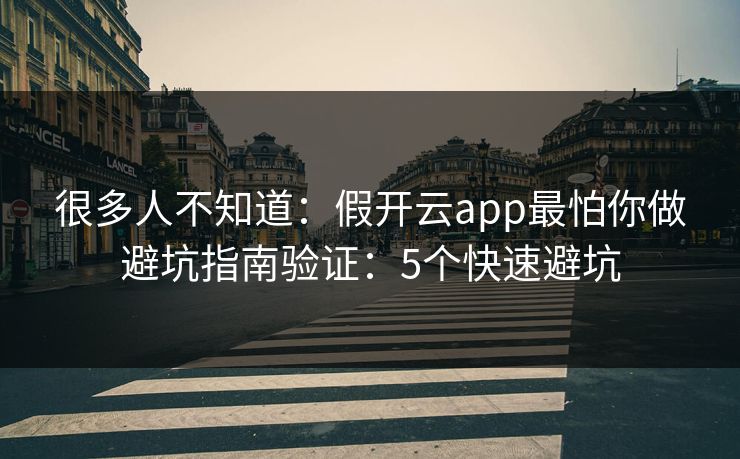 很多人不知道:假开云app最怕你做避坑指南验证:5个快速避坑 很多人不知道:假开云app最怕你做避坑指南验证:5个快速避坑