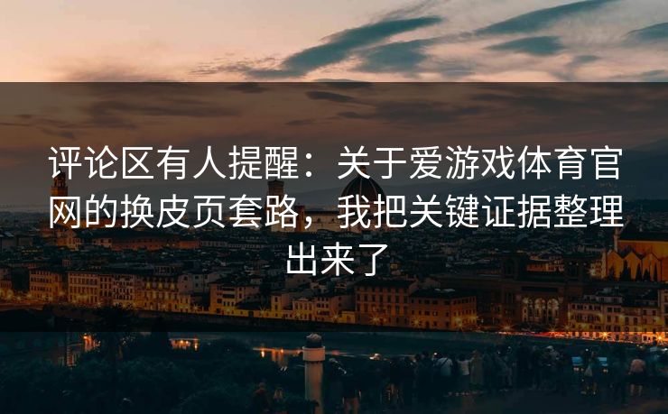 评论区有人提醒:关于爱游戏体育官网的换皮页套路,我把关键证据整理出来了 评论区有人提醒:关于爱游戏体育官网的换皮页套路,我把关键证据整理出来了