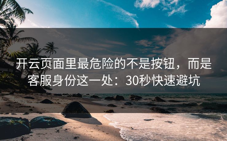 开云页面里最危险的不是按钮,而是客服身份这一处:30秒快速避坑 开云页面里最危险的不是按钮,而是客服身份这一处:30秒快速避坑