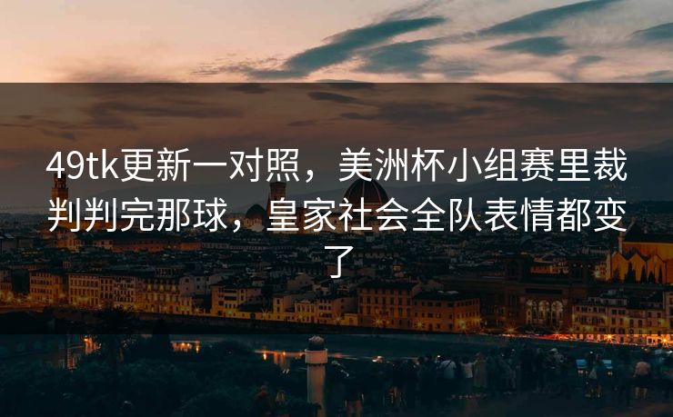49tk更新一对照，美洲杯小组赛里裁判判完那球，皇家社会全队表情都变了