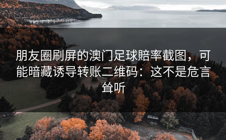 朋友圈刷屏的澳门足球賠率截图，可能暗藏诱导转账二维码：这不是危言耸听
