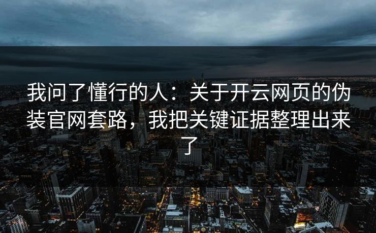 我问了懂行的人:关于开云网页的伪装官网套路,我把关键证据整理出来了 我问了懂行的人:关于开云网页的伪装官网套路,我把关键证据整理出来了