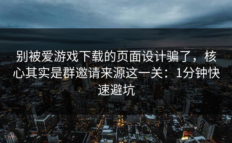 别被爱游戏下载的页面设计骗了,核心其实是群邀请来源这一关:1分钟快速避坑 别被爱游戏下载的页面设计骗了,核心其实是群邀请来源这一关:1分钟快速避坑