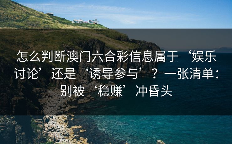 怎么判断澳门六合彩信息属于‘娱乐讨论’还是‘诱导参与’?一张清单:别被‘稳赚’冲昏头 怎么判断澳门六合彩信息属于‘娱乐讨论’还是‘诱导参与’?一张清单:别被‘稳赚’冲昏头