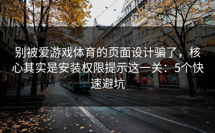 别被爱游戏体育的页面设计骗了,核心其实是安装权限提示这一关:5个快速避坑 别被爱游戏体育的页面设计骗了,核心其实是安装权限提示这一关:5个快速避坑