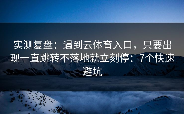 实测复盘:遇到云体育入口,只要出现一直跳转不落地就立刻停:7个快速避坑 实测复盘:遇到云体育入口,只要出现一直跳转不落地就立刻停:7个快速避坑