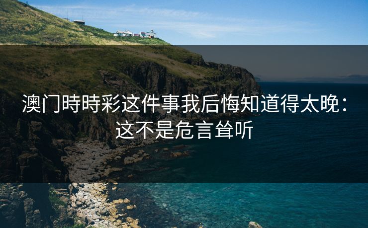 澳门時時彩这件事我后悔知道得太晚:这不是危言耸听 澳门時時彩这件事我后悔知道得太晚:这不是危言耸听