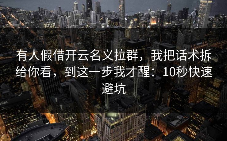 有人假借开云名义拉群，我把话术拆给你看，到这一步我才醒：10秒快速避坑